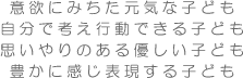 意欲にみちた元気な子ども　自分で考え行動できる子ども　思いやりのある優しい子ども　豊かに感じ表現する子ども