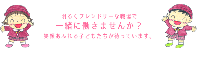 明るくフレンドリーな職場で一緒に働きませんか?笑顔あふれる子どもたちが待っています。